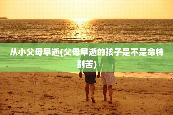 从小父母早逝(父母早逝的孩子是不是命特别苦)