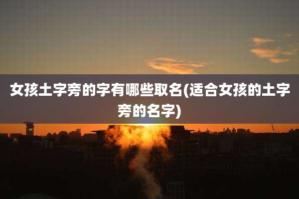 女孩土字旁的字有哪些取名(适合女孩的土字旁的名字)