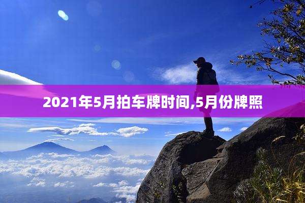 2021年5月拍车牌时间,5月份牌照