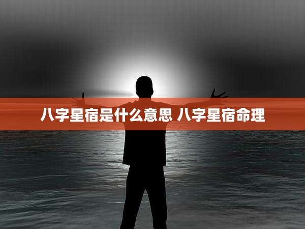 八字星宿是什么意思 八字星宿命理