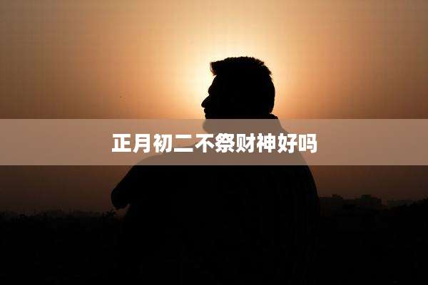 正月初二不祭财神好吗