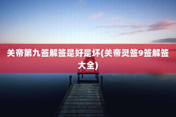 关帝第九签解签是好是坏(关帝灵签9签解签大全)