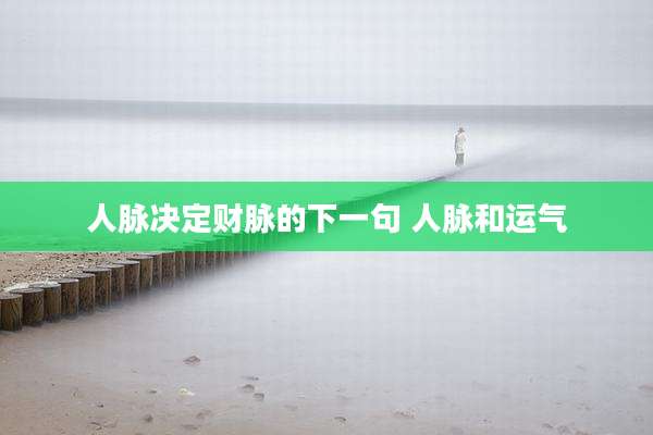 人脉决定财脉的下一句 人脉和运气