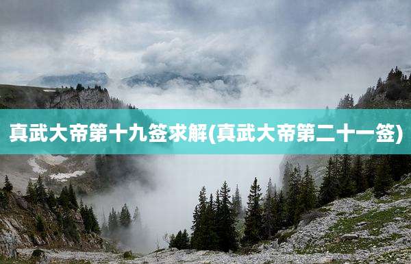 真武大帝第十九签求解(真武大帝第二十一签)