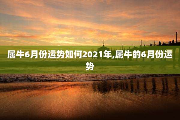 属牛6月份运势如何2021年,属牛的6月份运势