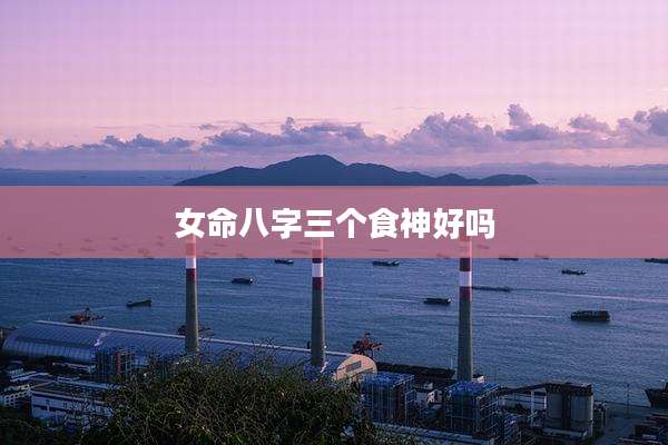 女命八字三个食神好吗