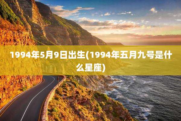 1994年5月9日出生(1994年五月九号是什么星座)