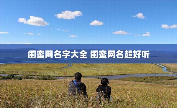 闺蜜网名字大全 闺蜜网名超好听