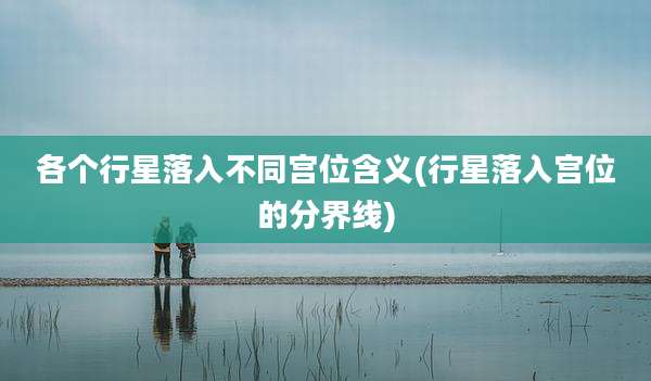 各个行星落入不同宫位含义(行星落入宫位的分界线)