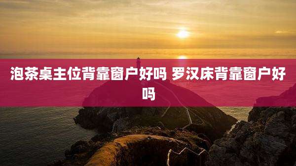 泡茶桌主位背靠窗户好吗 罗汉床背靠窗户好吗