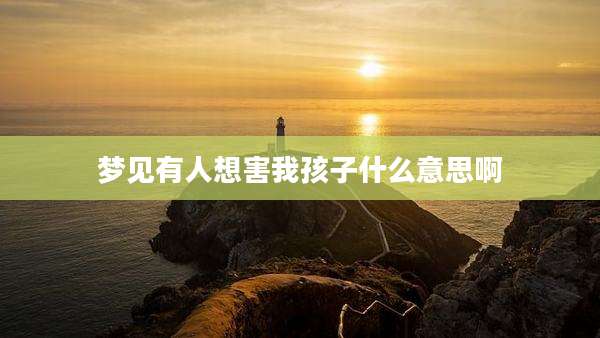 梦见有人想害我孩子什么意思啊