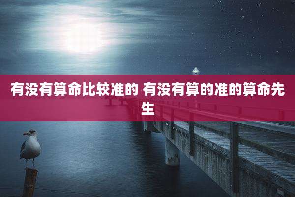 有没有算命比较准的 有没有算的准的算命先生