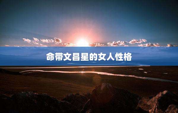 命带文昌星的女人性格