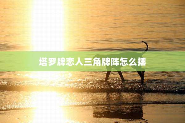 塔罗牌恋人三角牌阵怎么摆
