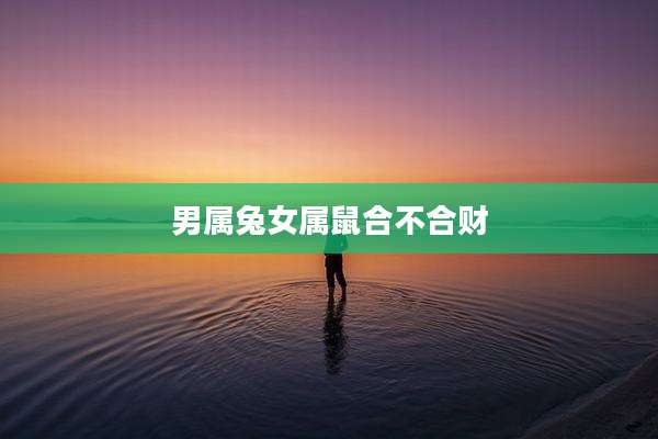 男属兔女属鼠合不合财