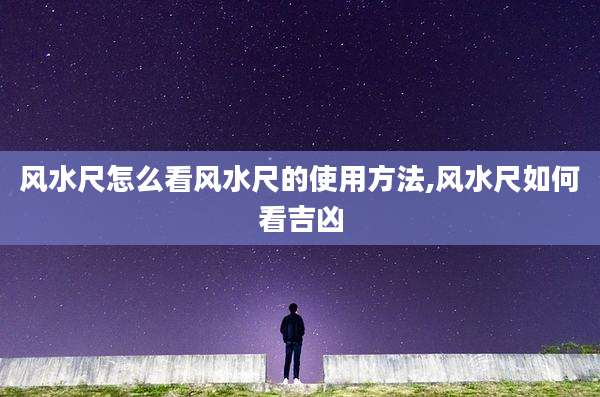 风水尺怎么看风水尺的使用方法,风水尺如何看吉凶