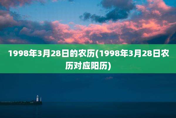 1998年3月28日的农历(1998年3月28日农历对应阳历)