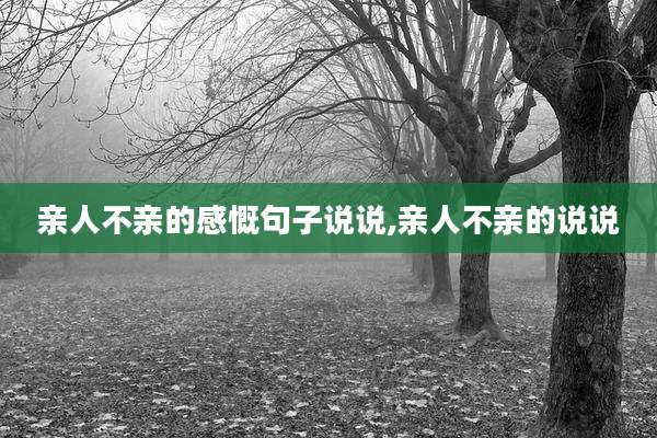 亲人不亲的感慨句子说说,亲人不亲的说说