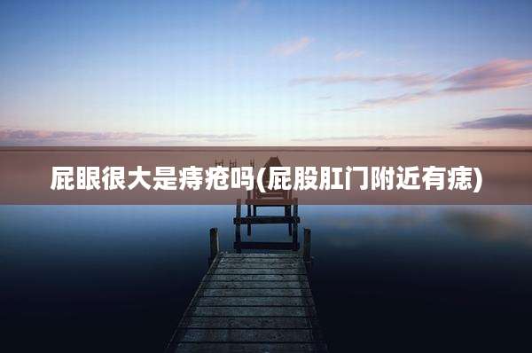 ***很大是痔疮吗(屁股***附近有痣)