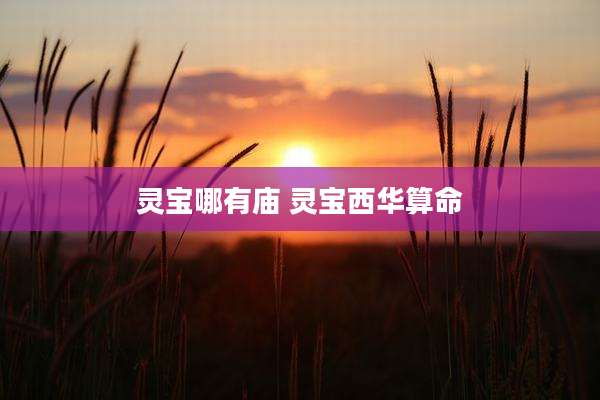 灵宝哪有庙 灵宝西华算命