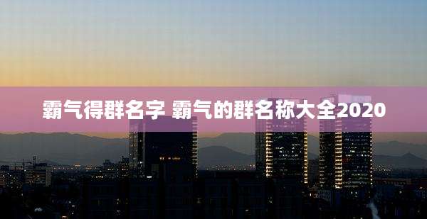 霸气得群名字 霸气的群名称大全2020