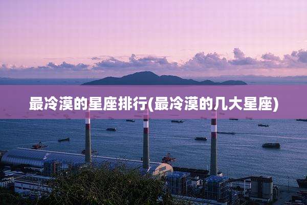 最冷漠的星座排行(最冷漠的几大星座)
