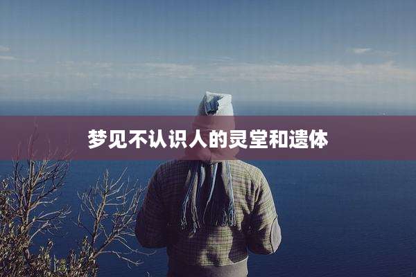 梦见不认识人的灵堂和遗体