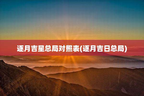 逐月吉星总局对照表(逐月吉日总局)