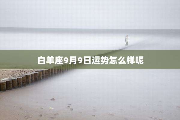白羊座9月9日运势怎么样呢