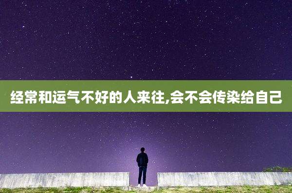 经常和运气不好的人来往,会不会传染给自己