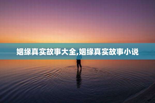 姻缘真实故事大全,姻缘真实故事小说