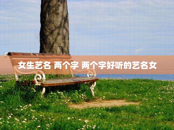 女生艺名 两个字 两个字好听的艺名女