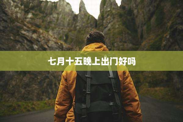 七月十五晚上出门好吗