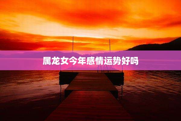 属龙女今年感情运势好吗