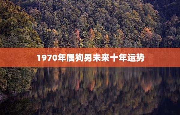 1970年属狗男未来十年运势