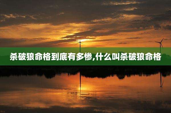 杀破狼命格到底有多惨,什么叫杀破狼命格