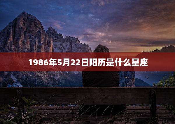 1986年5月22日阳历是什么星座