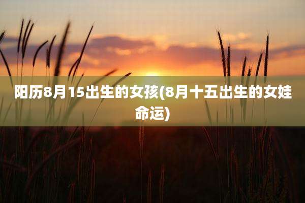 阳历8月15出生的女孩(8月十五出生的女娃命运)