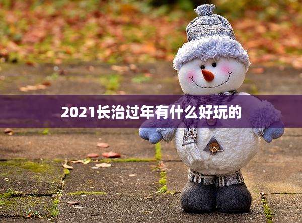 2021长治过年有什么好玩的