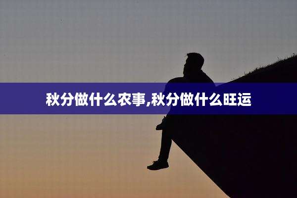 秋分做什么农事,秋分做什么旺运
