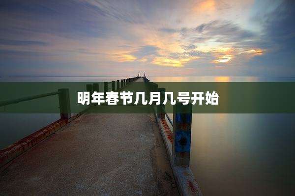 明年春节几月几号开始