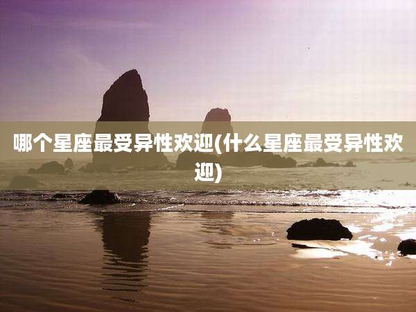 哪个星座最受异性欢迎(什么星座最受异性欢迎)