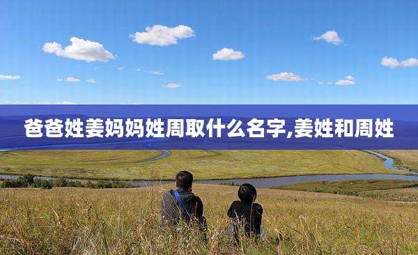 爸爸姓姜妈妈姓周取什么名字,姜姓和周姓