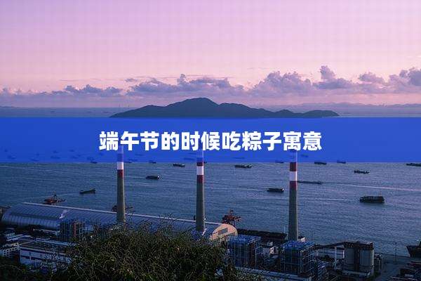 端午节的时候吃粽子寓意