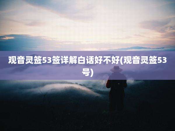 观音灵签53签详解白话好不好(观音灵签53号)