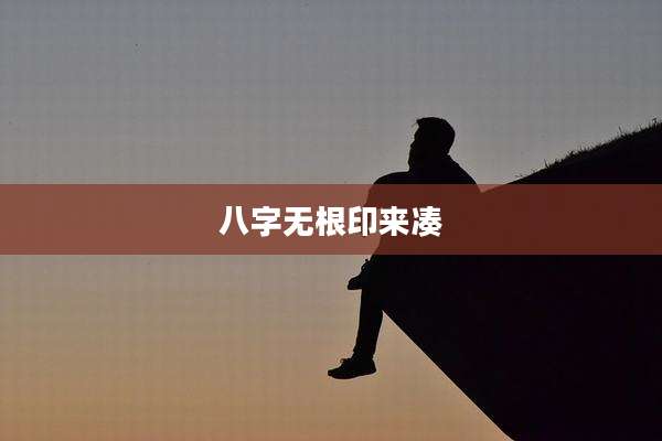 八字无根印来凑