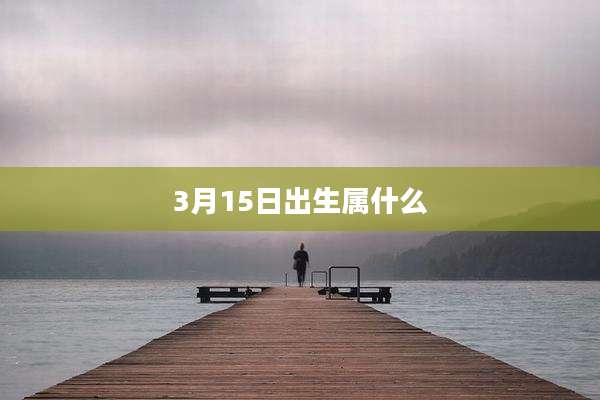 3月15日出生属什么