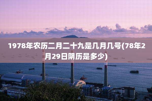 1978年农历二月二十九是几月几号(78年2月29日阴历是多少)