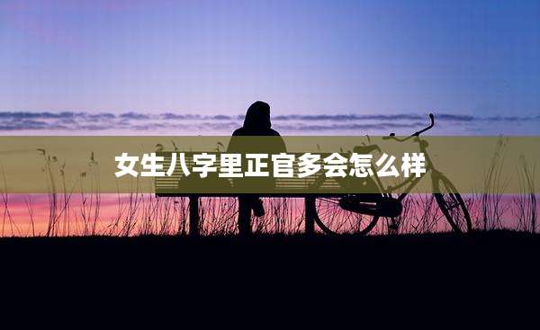 女生八字里正官多会怎么样