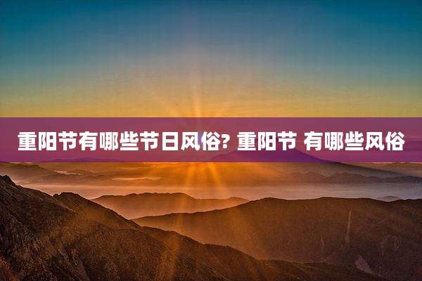 重阳节有哪些节日风俗? 重阳节 有哪些风俗